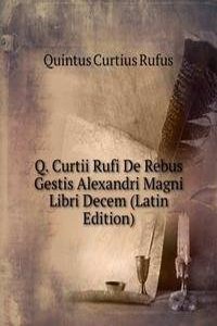 Q. Curtii Rufi De Rebus Gestis Alexandri Magni Libri Decem (Latin Edition)