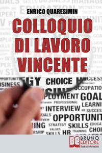 Colloquio di Lavoro Vincente: Tutte le Migliori Strategie per Affrontare Brillantemente un Colloquio di Lavoro e Uscirne Vincente