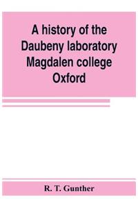 history of the Daubeny laboratory, Magdalen college, Oxford. To which is appended a list of the writings of Dr. Daubeny, and a register of names of persons who have attended the chemical lectures of Dr. Daubeny from 1822 to 1867, as well as of thos
