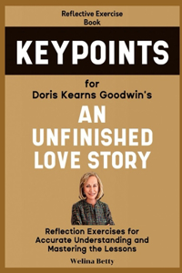 Reflective Exercise Book (Keypoints) for Doris Kearns Goodwin's An Unfinished Love Story