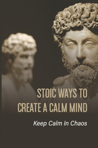 Stoic Ways To Create A Calm Mind