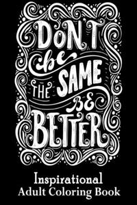 Don't Be The Same Be Better Inspirational Adult Coloring Book