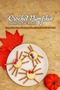 Crochet Pumpkin Patterns For Adults: Carry You From The Beginning Of Fall Until The End: Step By Step Guide To Crochet Pumpkin