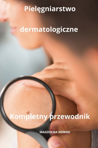 Pielęgniarstwo dermatologiczne Kompletny przewodnik