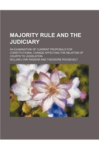 Majority Rule and the Judiciary; An Examination of Current Proposals for Constitutional Change Affecting the Relation of Courts to Legislation