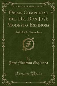 Obras Completas del Dr. Don JosÃ© Modesto Espinosa, Vol. 1: ArtÃ­culos de Costumbres (Classic Reprint)