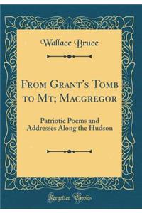 From Grant's Tomb to Mt; Macgregor: Patriotic Poems and Addresses Along the Hudson (Classic Reprint)