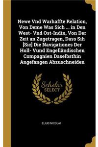 Newe Vnd Warhaffte Relation, Von Deme Was Sich ... in Den West- Vnd Ost-Indin, Von Der Zeit an Zugetragen, Dass Sih [Sic] Die Navigationes Der Holl- Vund Engelländischen Compagnien Daselbsthin Angefangen Abzuschneiden