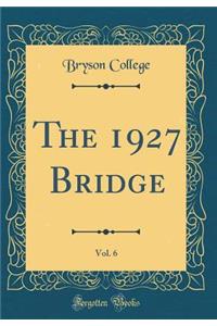 The 1927 Bridge, Vol. 6 (Classic Reprint)