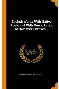 English Words With Native Roots and With Greek, Latin, or Romance Suffixes ..