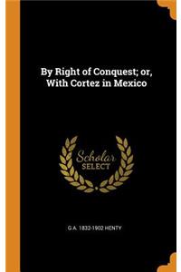 By Right of Conquest; Or, with Cortez in Mexico