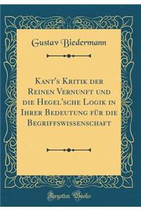 Kant's Kritik Der Reinen Vernunft Und Die Hegel'sche Logik in Ihrer Bedeutung Fur Die Begriffswissenschaft (Classic Reprint)