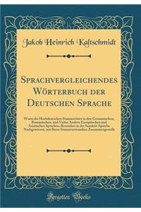 Sprachvergleichendes Wörterbuch der Deutschen Sprache: Worin die Hochdeutschen Stammwörter in den Germanischen, Romanischen, und Vielen Andern Europäischen und Asiatischen Sprachen, Besonders in der Sanskrit-Sprache Nachgewiesen, mit Ihren Stammver