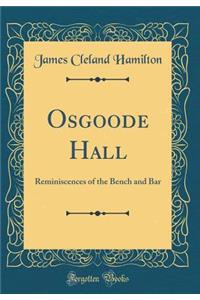 Osgoode Hall: Reminiscences of the Bench and Bar (Classic Reprint)