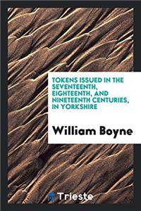 Tokens Issued in the Seventeenth, Eighteenth, and Nineteenth Centuries, in Yorkshire