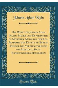 Das Werk Von Johann Adam Klein, Maler Und KupferÃ¤tzer Zu MÃ¼nchen, Mitglied Der Kgl. Akademie Der KÃ¼nste Zu Berlin, Inhaber Des Verdienstkreuzes Vom Herzogl. SÃ¤chs. Ernestinischen Hausorden (Classic Reprint)