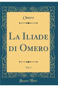 La Iliade di Omero, Vol. 1 (Classic Reprint)