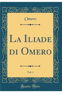 La Iliade Di Omero, Vol. 1 (Classic Reprint)