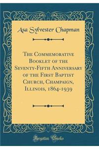 The Commemorative Booklet of the Seventy-Fifth Anniversary of the First Baptist Church, Champaign, Illinois, 1864-1939 (Classic Reprint)