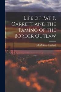 Life of Pat F. Garrett and the Taming of the Border Outlaw