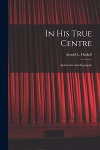 In His True Centre; an Interim Autobiography
