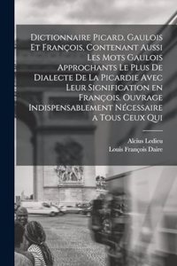 Dictionnaire picard, gaulois et françois, contenant aussi les mots gaulois approchants le plus de dialecte de la Picardie avec leur signification en françois. Ouvrage indispensablement nécessaire a tous ceux qui