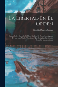 Libertad En El Orden: Ensayo Sobre Derecho Publico, En Que Se Resuelven Algunas De Las Mas Vitales Cuestiones Que Se Agitan En Mexico Desde Su Independencia