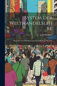 System Der Welthandelslehre; Ein Lehr- Und Handbuch Des Internationalen Handels