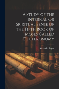 A Study of the Internal Or Spiritual Sense of the Fifth Book of Moses Called Deuteronomy