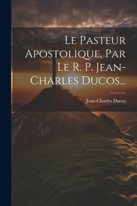Pasteur Apostolique, Par Le R. P. Jean-charles Ducos...