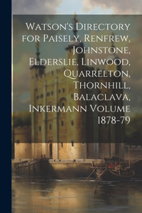 Watson's Directory for Paisely, Renfrew, Johnstone, Elderslie, Linwood, Quarrelton, Thornhill, Balaclava, Inkermann Volume 1878-79