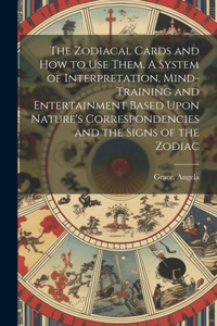 Zodiacal Cards and How to Use Them. A System of Interpretation, Mind-training and Entertainment Based Upon Nature's Correspondencies and the Signs of the Zodiac