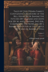 Tales by the O'Hara Family, Containing Crohoore of the Bill-Hook [By M. Banim] the Fetches [By J. Banim] and John Doe [By M. and J. Banim]. 2Nd Ser., Comprising the Nowlans [By J. Banim] and Peter of the Castle [By J. and M. Banim]. 3 Vols; Volume