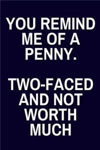 You Remind Me Of A Penny. Two-Faced and Not Worth Much