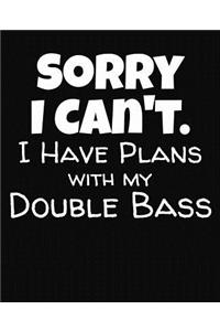 Sorry I Can't I Have Plans With My Double Bass
