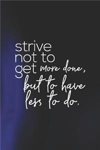 Strive Not To Get More Done, But To Have Less To Do
