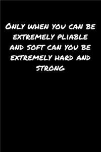 Only When You Can Be Extremely Pliable and Soft Can You Be Extremely Hard and Strong