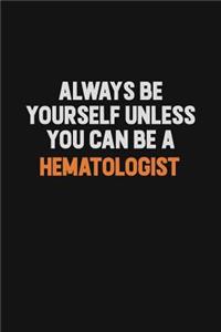 Always Be Yourself Unless You can Be A Hematologist