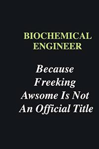 Biochemical Engineer Because Freeking Awsome is Not An Official Title