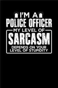 I'm a Police Officer My Level of Sarcasm Depends on your Level of Stupidity