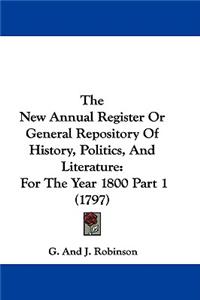 New Annual Register Or General Repository Of History, Politics, And Literature: For The Year 1800 Part 1 (1797)