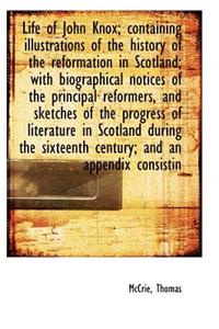 Life of John Knox; Containing Illustrations of the History of the Reformation in Scotland; With Biog