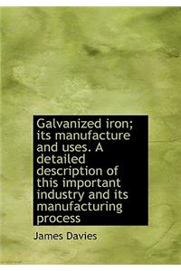 Galvanized Iron; Its Manufacture and Uses. a Detailed Description of This Important Industry and Its