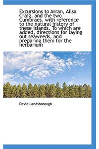 Excursions to Arran, Ailsa Craig, and the Two Cumbraes, with Reference to the Natural History of the