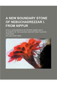 A New Boundary Stone of Nebuchadrezzar I. from Nippur; With a Concordance of Proper Names and a Glossary of the Kudurru Inscriptions Thus Far Published
