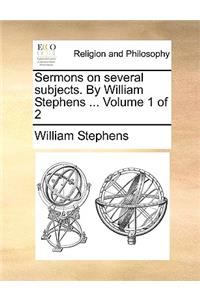Sermons on Several Subjects. by William Stephens ... Volume 1 of 2