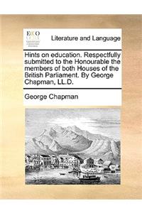 Hints on Education. Respectfully Submitted to the Honourable the Members of Both Houses of the British Parliament. by George Chapman, LL.D.