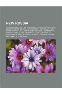 New Russia; Journey from Riga to the Crimea, by Way of Kiev with Some Account of the Colonization and the Manners and Customs of the Colonists of New
