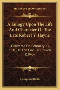 A Eulogy Upon The Life And Character Of The Late Robert Y. Hayne