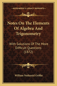 Notes On The Elements Of Algebra And Trigonometry
